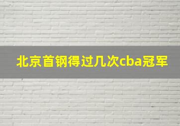 北京首钢得过几次cba冠军