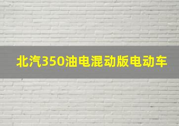 北汽350油电混动版电动车