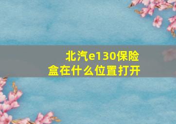 北汽e130保险盒在什么位置打开