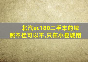 北汽ec180二手车的牌照不挂可以不,只在小县城用