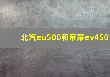 北汽eu500和帝豪ev450