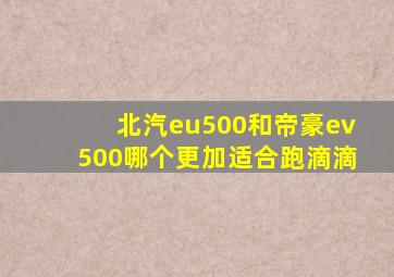 北汽eu500和帝豪ev500哪个更加适合跑滴滴