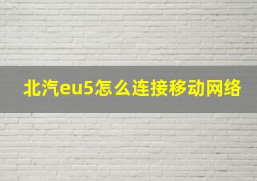 北汽eu5怎么连接移动网络