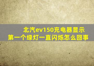 北汽ev150充电器显示第一个绿灯一直闪烁怎么回事