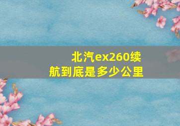 北汽ex260续航到底是多少公里