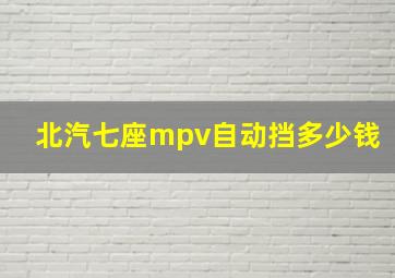 北汽七座mpv自动挡多少钱