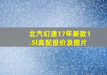 北汽幻速17年新款1.5l高配报价及图片