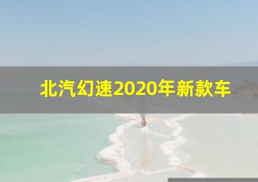 北汽幻速2020年新款车