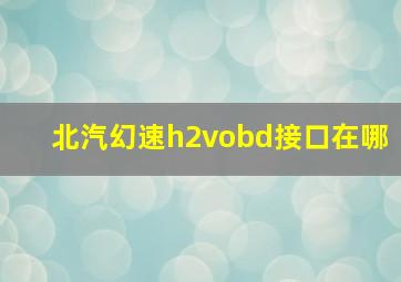 北汽幻速h2vobd接口在哪