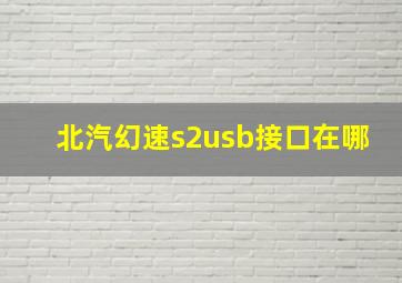 北汽幻速s2usb接口在哪