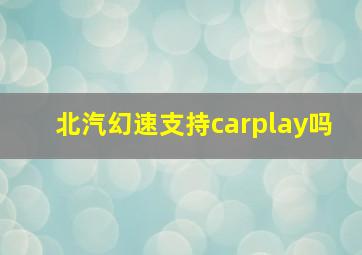 北汽幻速支持carplay吗