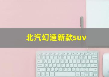 北汽幻速新款suv