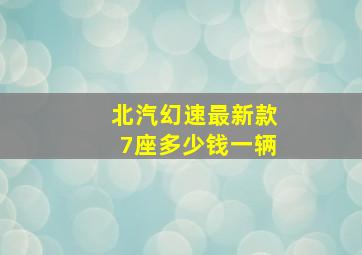 北汽幻速最新款7座多少钱一辆