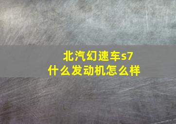 北汽幻速车s7什么发动机怎么样