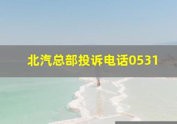 北汽总部投诉电话0531