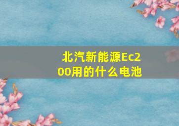 北汽新能源Ec200用的什么电池