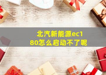 北汽新能源ec180怎么启动不了呢