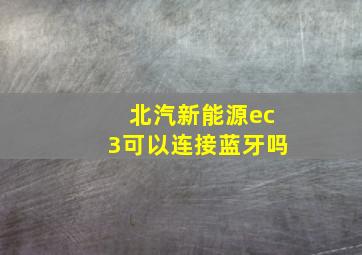 北汽新能源ec3可以连接蓝牙吗