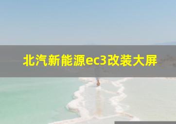 北汽新能源ec3改装大屏