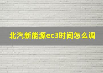 北汽新能源ec3时间怎么调