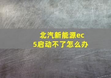 北汽新能源ec5启动不了怎么办