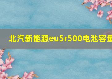 北汽新能源eu5r500电池容量