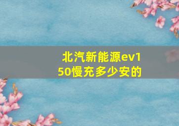 北汽新能源ev150慢充多少安的