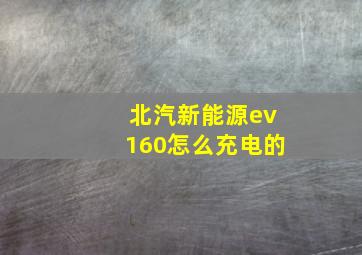 北汽新能源ev160怎么充电的