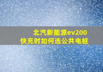 北汽新能源ev200快充时如何选公共电桩