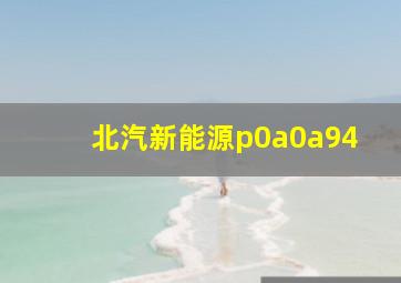 北汽新能源p0a0a94