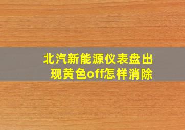 北汽新能源仪表盘出现黄色off怎样消除