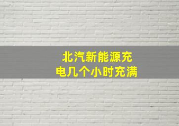 北汽新能源充电几个小时充满