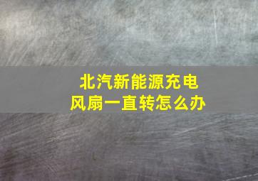 北汽新能源充电风扇一直转怎么办