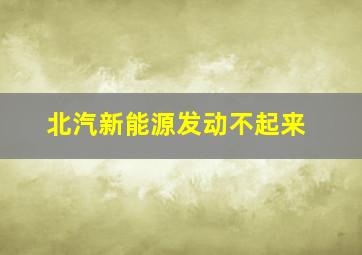 北汽新能源发动不起来