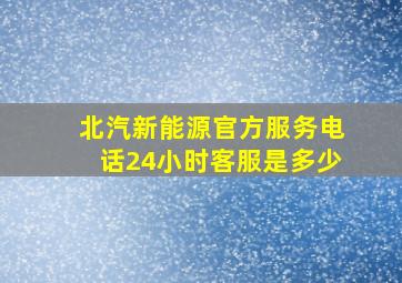 北汽新能源官方服务电话24小时客服是多少