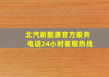 北汽新能源官方服务电话24小时客服热线