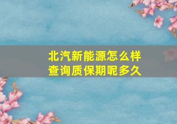 北汽新能源怎么样查询质保期呢多久