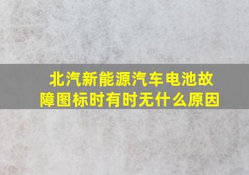 北汽新能源汽车电池故障图标时有时无什么原因