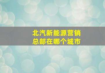 北汽新能源营销总部在哪个城市