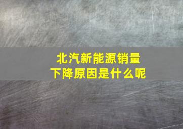 北汽新能源销量下降原因是什么呢