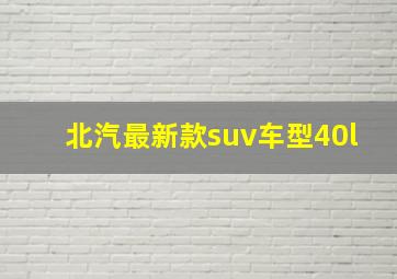 北汽最新款suv车型40l