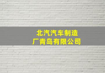 北汽汽车制造厂青岛有限公司