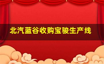 北汽蓝谷收购宝骏生产线