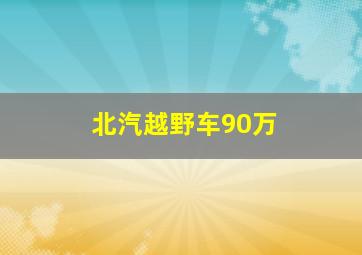 北汽越野车90万