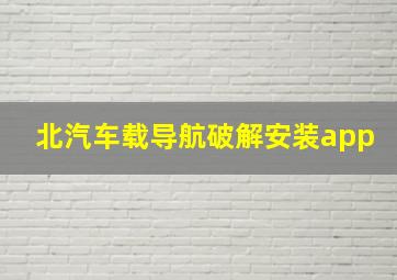 北汽车载导航破解安装app