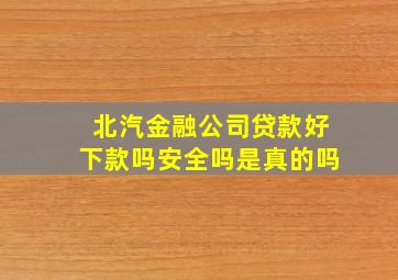 北汽金融公司贷款好下款吗安全吗是真的吗