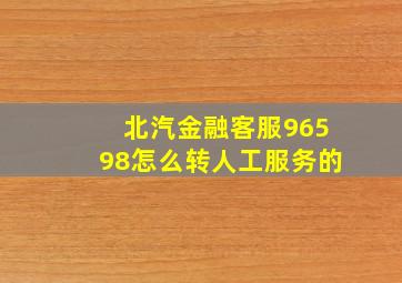 北汽金融客服96598怎么转人工服务的