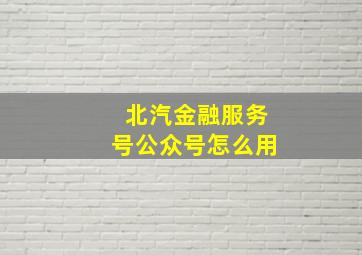 北汽金融服务号公众号怎么用