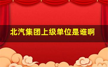 北汽集团上级单位是谁啊