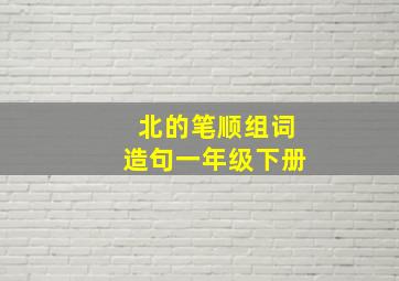 北的笔顺组词造句一年级下册